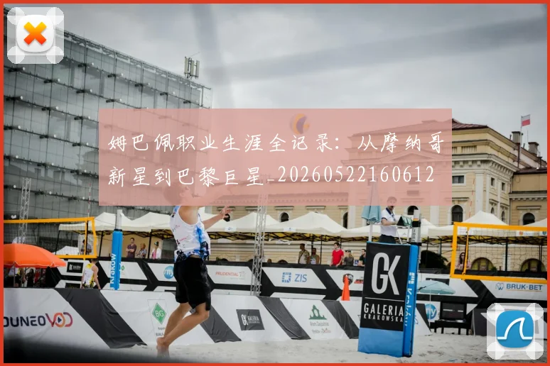 姆巴佩职业生涯全记录：从摩纳哥新星到巴黎巨星_20260522160612