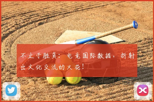 不止于胜负：电竞国际数据，折射出文化交流的火花！