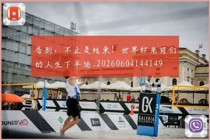 告别，不止是结束！世界杯老将们的人生下半场_20260604144149
