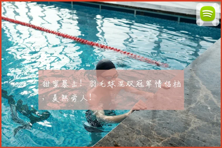 甜蜜暴击!羽毛球混双冠军情侣档,羡煞旁人!