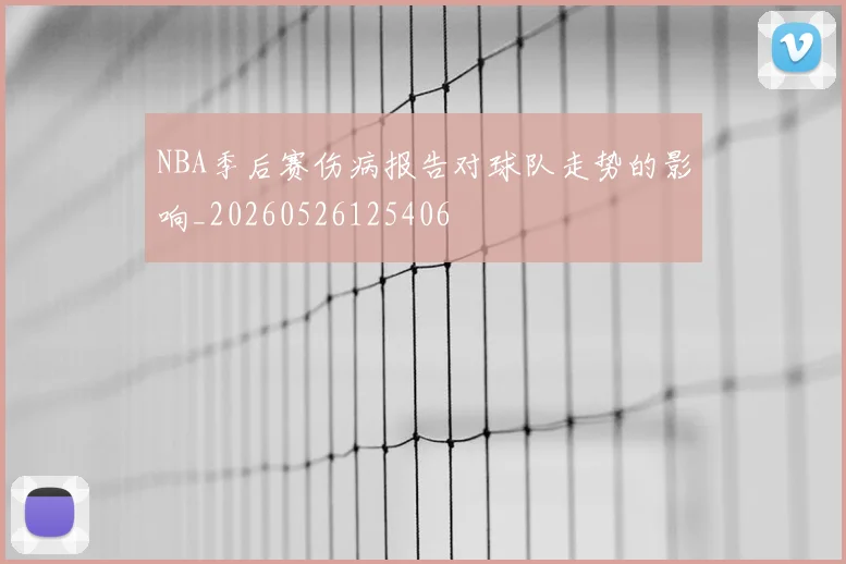 NBA季后赛伤病报告对球队走势的影响_20260526125406