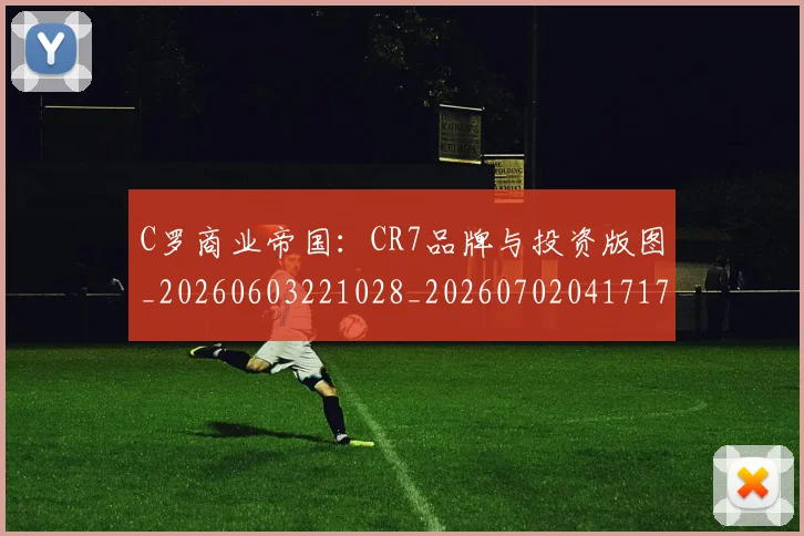 C罗商业帝国:CR7品牌与投资版图_20260603221028_20260702041717