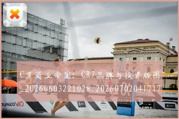 C罗商业帝国：CR7品牌与投资版图_20260603221028_20260702041717