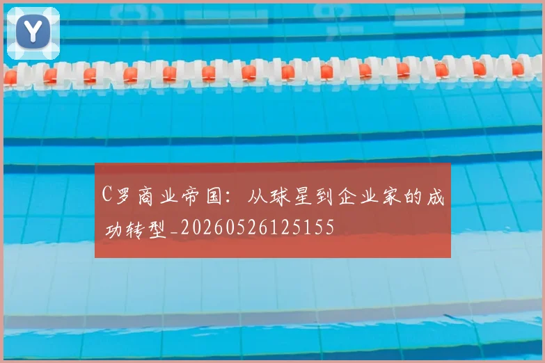 C罗商业帝国：从球星到企业家的成功转型_20260526125155