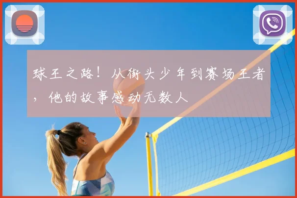 球王之路！从街头少年到赛场王者，他的故事感动无数人