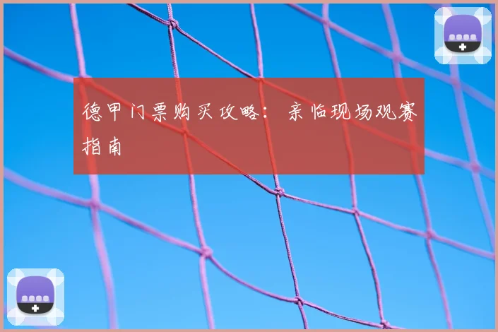 德甲门票购买攻略：亲临现场观赛指南