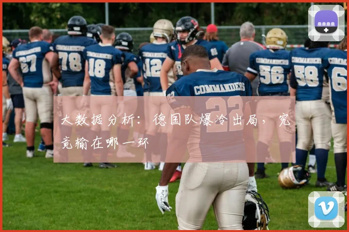 大数据分析：德国队爆冷出局，究竟输在哪一环