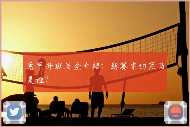 意甲升班马全介绍：新赛季的黑马是谁？