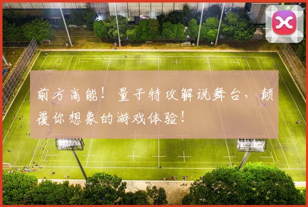 前方高能！量子特攻解说舞台，颠覆你想象的游戏体验！