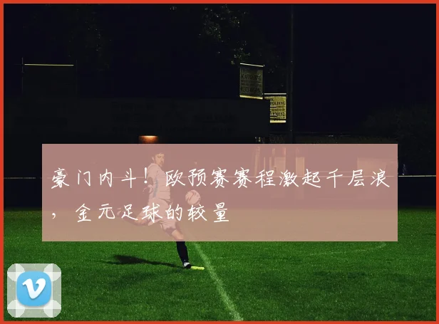 豪门内斗！欧预赛赛程激起千层浪，金元足球的较量