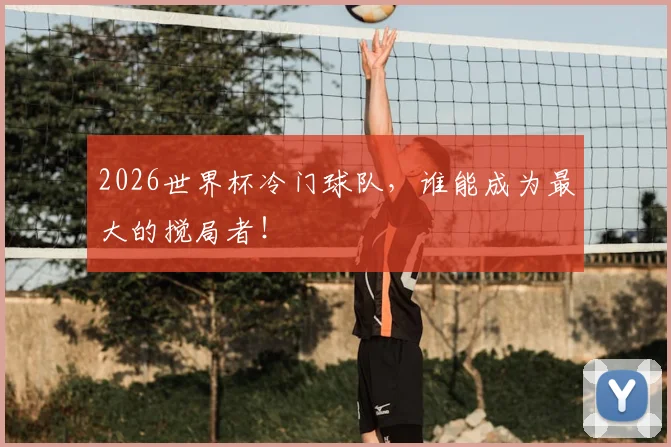2026世界杯冷门球队，谁能成为最大的搅局者！