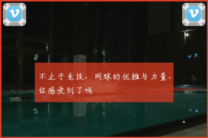 不止于竞技，网球的优雅与力量，你感受到了吗