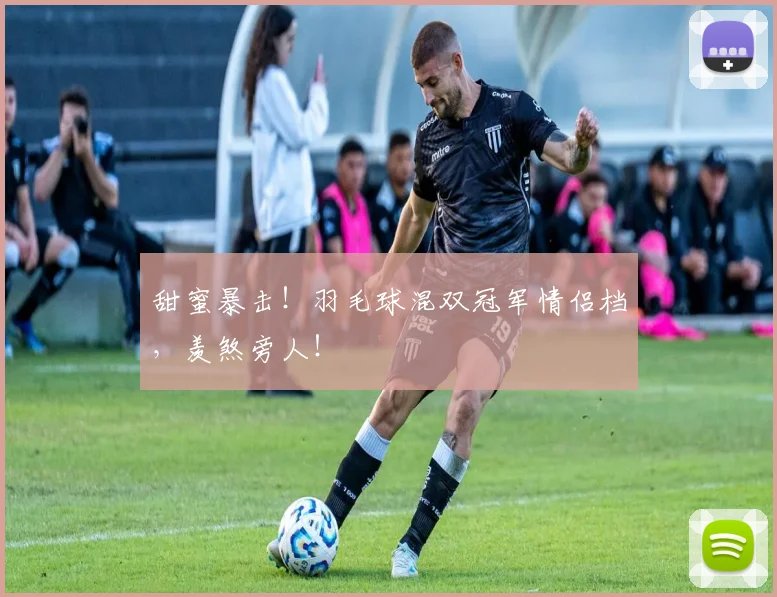 甜蜜暴击！羽毛球混双冠军情侣档，羡煞旁人！
