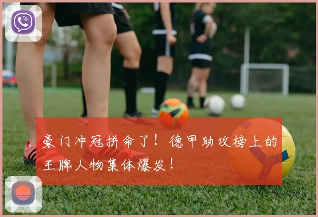 豪门冲冠拼命了！德甲助攻榜上的王牌人物集体爆发！