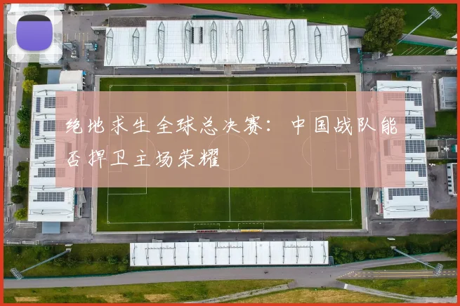 绝地求生全球总决赛：中国战队能否捍卫主场荣耀