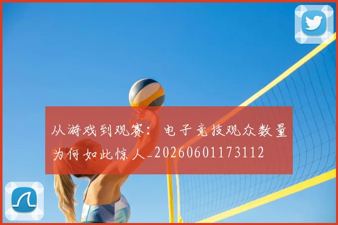 从游戏到观赛：电子竞技观众数量为何如此惊人_20260601173112