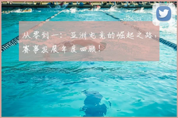 从零到一：亚洲电竞的崛起之路，赛事发展年度回顾！