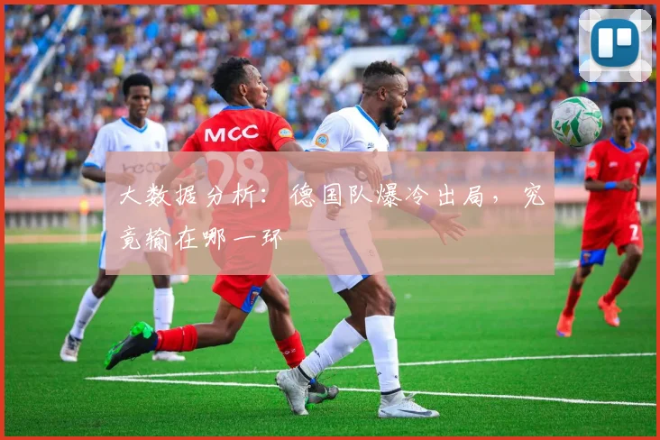 大数据分析：德国队爆冷出局，究竟输在哪一环