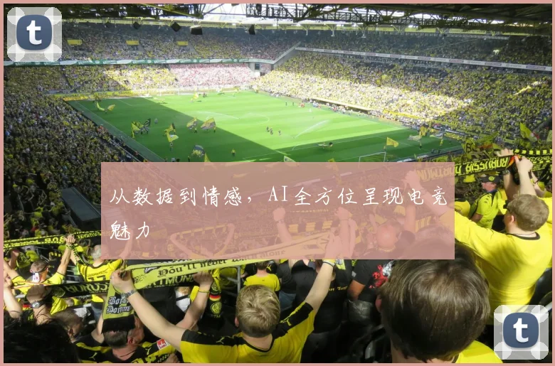 从数据到情感，AI全方位呈现电竞魅力
