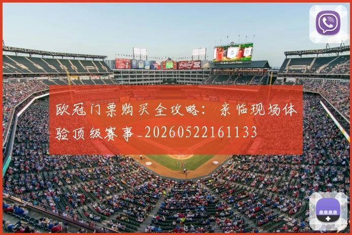 欧冠门票购买全攻略：亲临现场体验顶级赛事_20260522161133