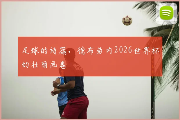 足球的诗篇，德布劳内2026世界杯的壮丽画卷