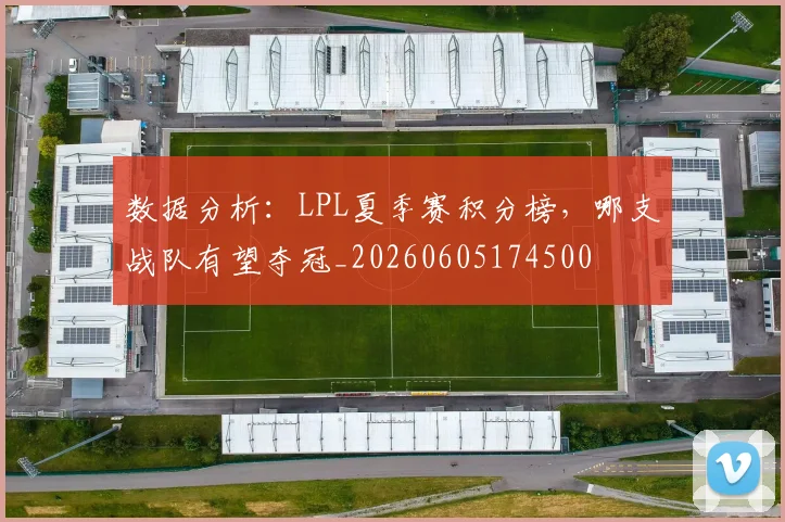 数据分析：LPL夏季赛积分榜，哪支战队有望夺冠_20260605174500