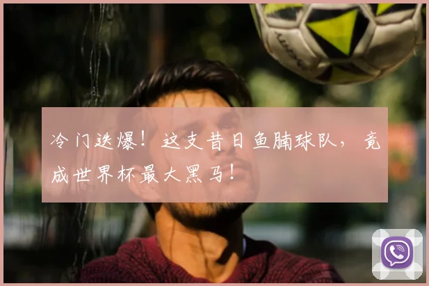 冷门迭爆！这支昔日鱼腩球队，竟成世界杯最大黑马！
