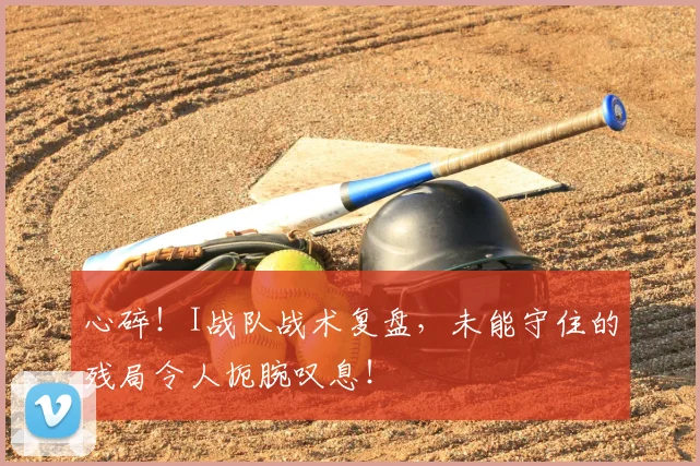 心碎！I战队战术复盘，未能守住的残局令人扼腕叹息！