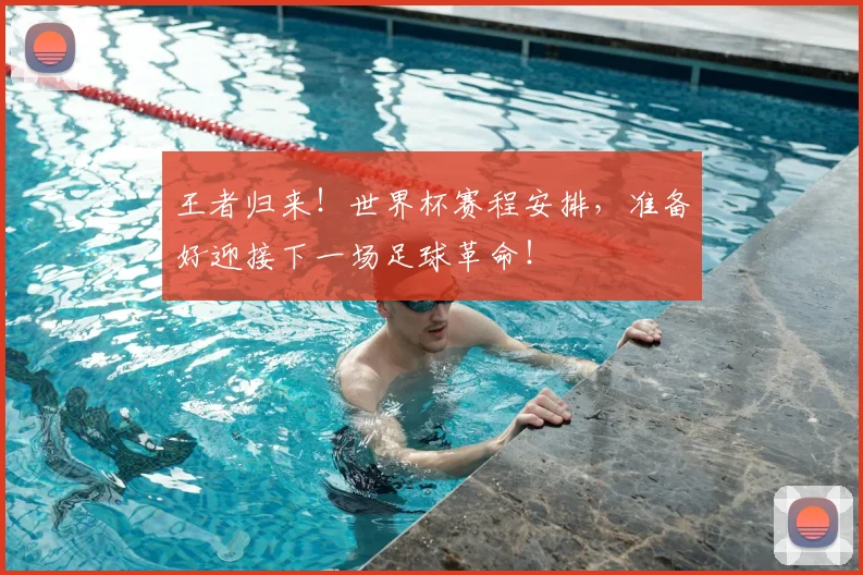 王者归来！世界杯赛程安排，准备好迎接下一场足球革命！