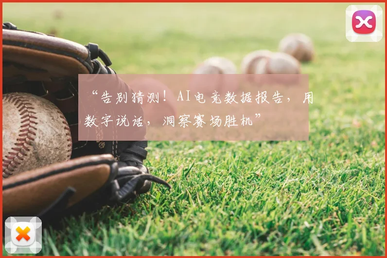 “告别猜测！AI电竞数据报告，用数字说话，洞察赛场胜机”