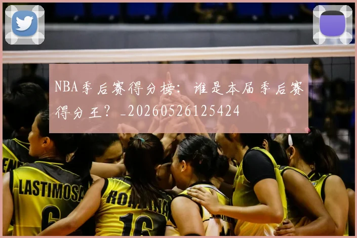 NBA季后赛得分榜：谁是本届季后赛得分王？_20260526125424