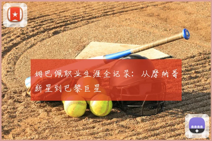 姆巴佩职业生涯全记录：从摩纳哥新星到巴黎巨星