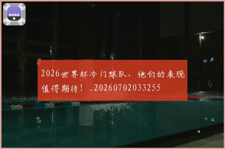 2026世界杯冷门球队，他们的表现值得期待！_20260702033255