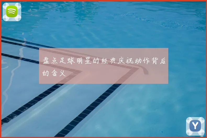 盘点足球明星的经典庆祝动作背后的含义