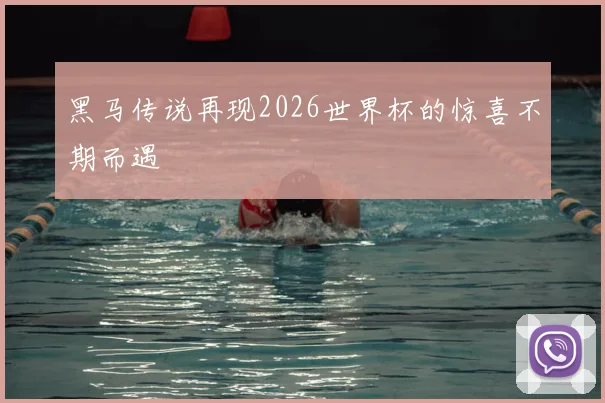 黑马传说再现2026世界杯的惊喜不期而遇