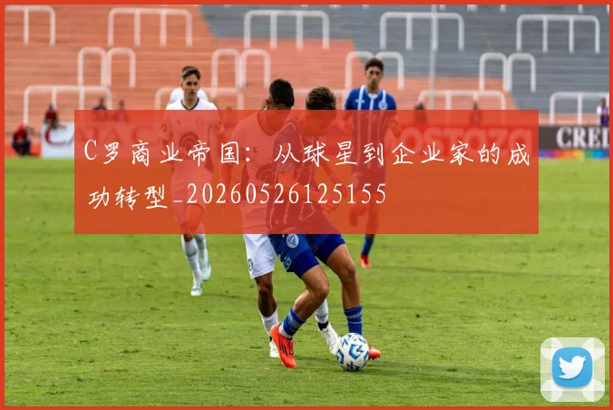 C罗商业帝国:从球星到企业家的成功转型_20260526125155