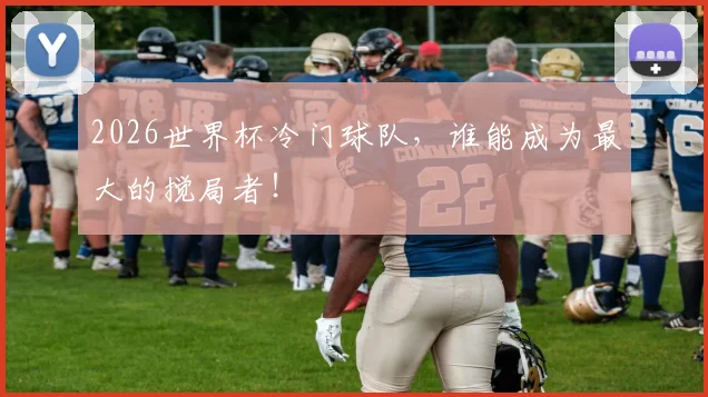 2026世界杯冷门球队，谁能成为最大的搅局者！