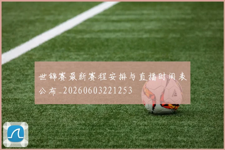 世锦赛最新赛程安排与直播时间表公布_20260603221253